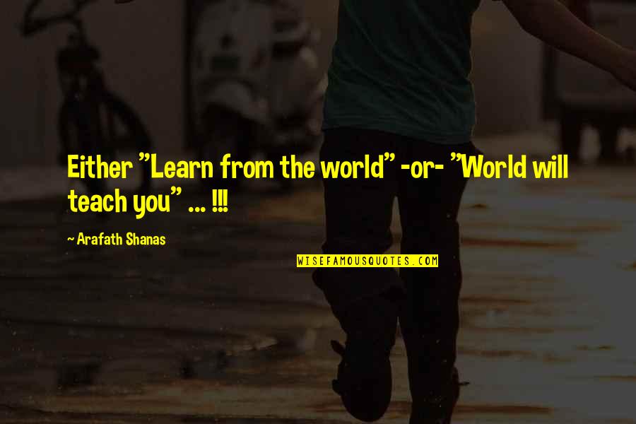 Tinika Hughes Quotes By Arafath Shanas: Either "Learn from the world" -or- "World will Tinika Hughes Quotes By Arafath Shanas: Either "Learn from the world" -or- "World will