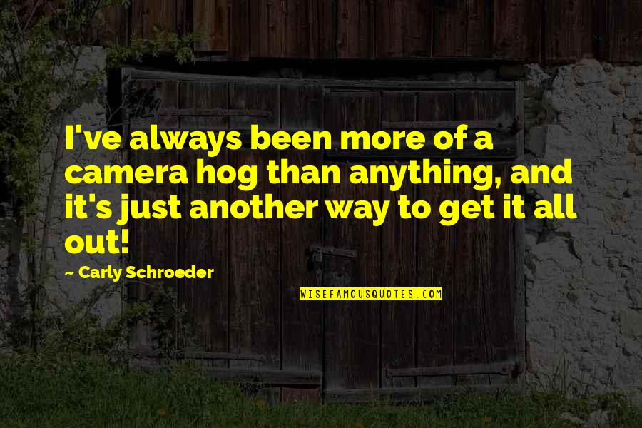 Tinindo Quotes By Carly Schroeder: I've always been more of a camera hog Tinindo Quotes By Carly Schroeder: I've always been more of a camera hog