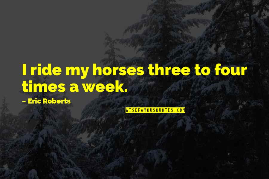 Tinios Hampton Quotes By Eric Roberts: I ride my horses three to four times Tinios Hampton Quotes By Eric Roberts: I ride my horses three to four times