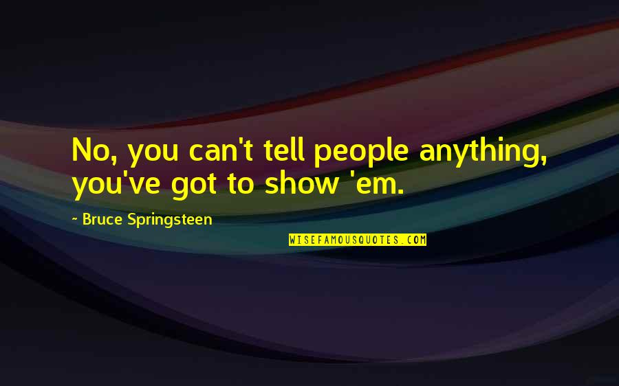 Tinisha Shirley Quotes By Bruce Springsteen: No, you can't tell people anything, you've got Tinisha Shirley Quotes By Bruce Springsteen: No, you can't tell people anything, you've got