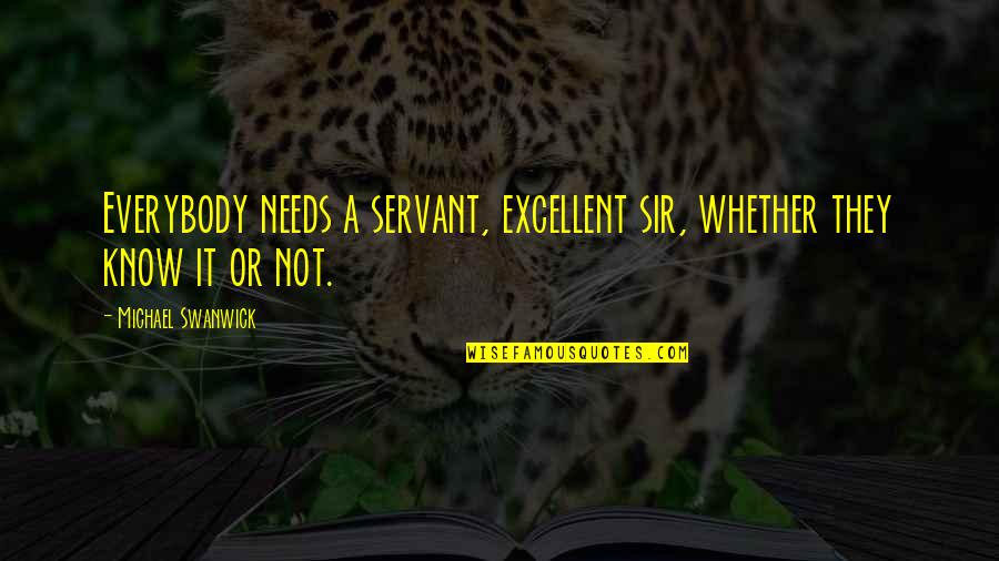 Tinius Quotes By Michael Swanwick: Everybody needs a servant, excellent sir, whether they Tinius Quotes By Michael Swanwick: Everybody needs a servant, excellent sir, whether they