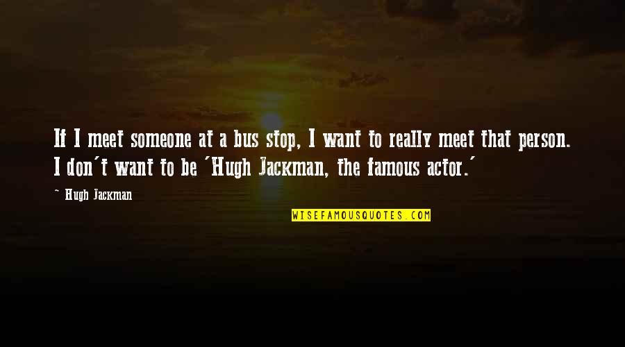 Tinjaca Quotes By Hugh Jackman: If I meet someone at a bus stop, Tinjaca Quotes By Hugh Jackman: If I meet someone at a bus stop,