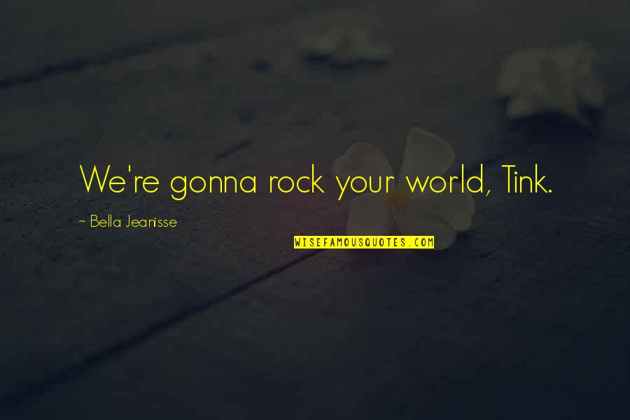 Tink Quotes By Bella Jeanisse: We're gonna rock your world, Tink. Tink Quotes By Bella Jeanisse: We're gonna rock your world, Tink.