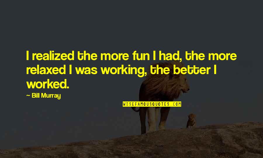 Tinker Dill Quotes By Bill Murray: I realized the more fun I had, the