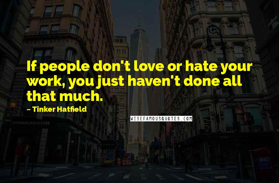 Tinker Hatfield quotes: If people don't love or hate your work, you just haven't done all that much.
