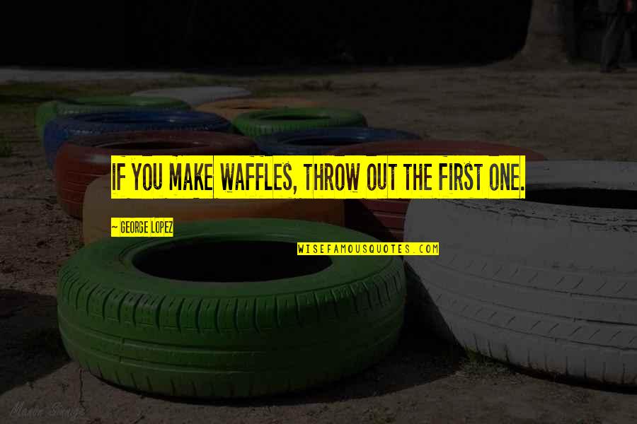 Tinkerbell And Regina Quotes By George Lopez: if you make waffles, throw out the first