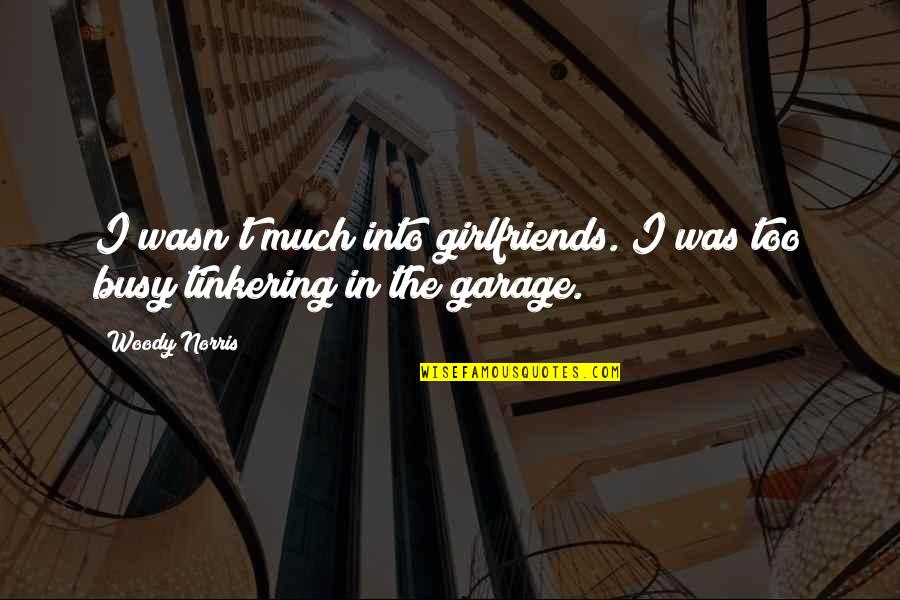 Tinkering Quotes By Woody Norris: I wasn't much into girlfriends. I was too