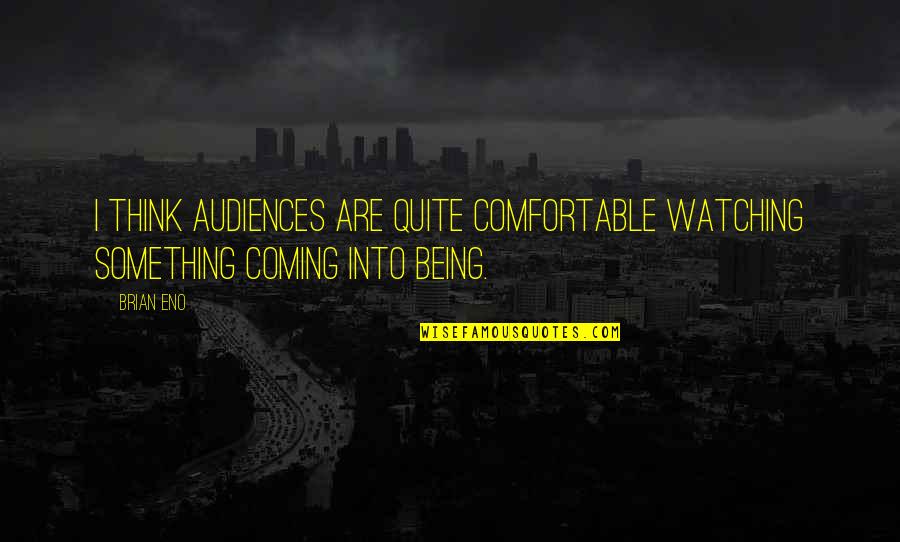 Tinkering Toward Utopia Quotes By Brian Eno: I think audiences are quite comfortable watching something