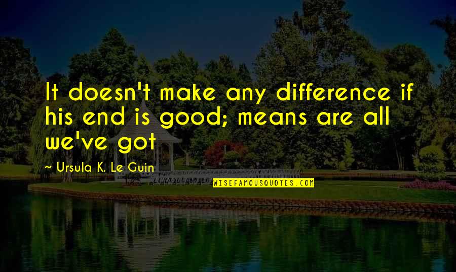 Tinkertoy Quotes By Ursula K. Le Guin: It doesn't make any difference if his end Tinkertoy Quotes By Ursula K. Le Guin: It doesn't make any difference if his end