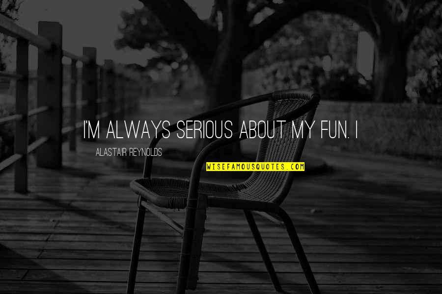 Tinkled Pad Quotes By Alastair Reynolds: I'm always serious about my fun. I