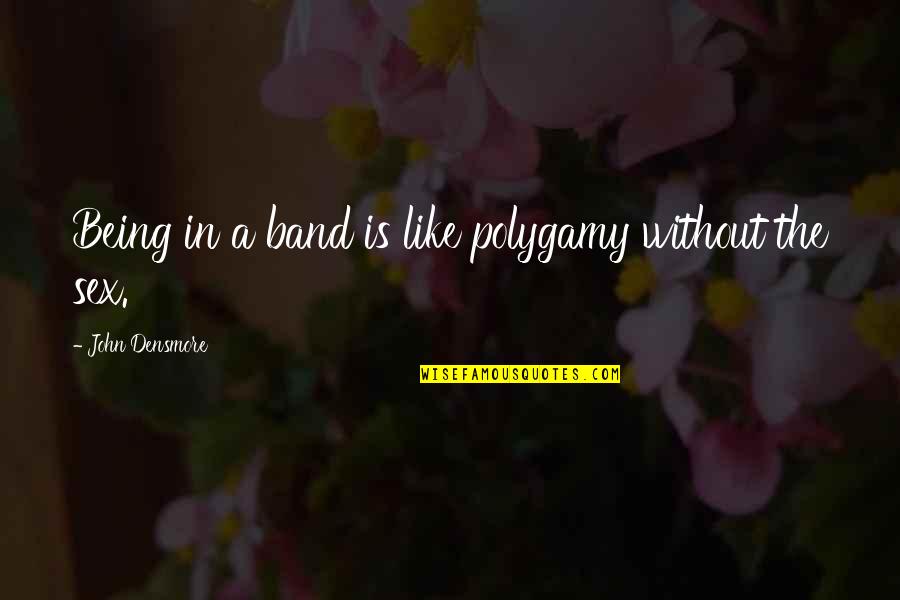 Tinkled The Ivories Quotes By John Densmore: Being in a band is like polygamy without Tinkled The Ivories Quotes By John Densmore: Being in a band is like polygamy without
