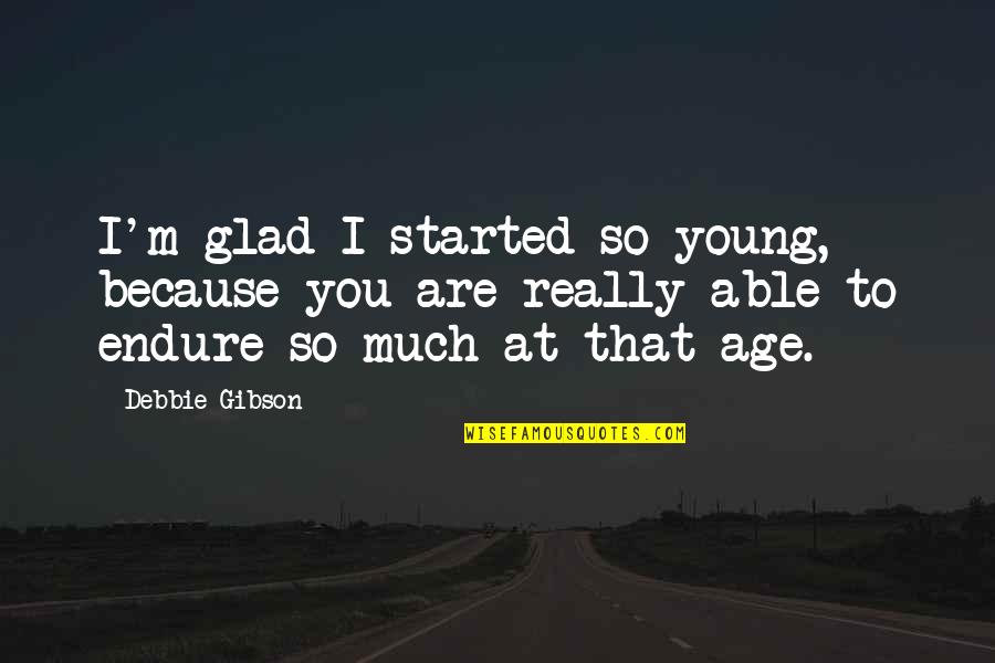 Tinkling Bowel Quotes By Debbie Gibson: I'm glad I started so young, because you Tinkling Bowel Quotes By Debbie Gibson: I'm glad I started so young, because you