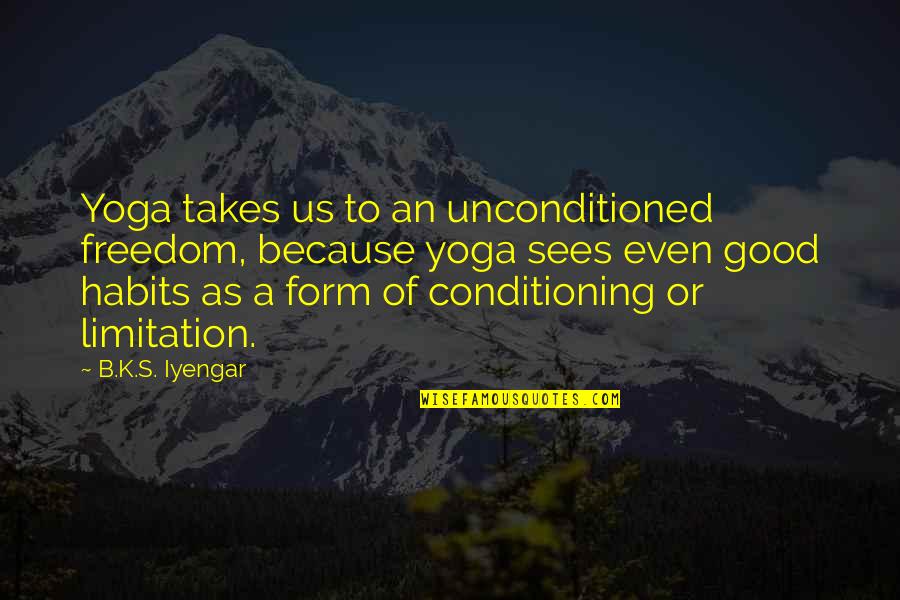 Tinkly Clark Quotes By B.K.S. Iyengar: Yoga takes us to an unconditioned freedom, because Tinkly Clark Quotes By B.K.S. Iyengar: Yoga takes us to an unconditioned freedom, because