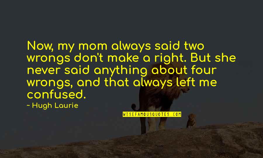 Tinkly Clark Quotes By Hugh Laurie: Now, my mom always said two wrongs don't Tinkly Clark Quotes By Hugh Laurie: Now, my mom always said two wrongs don't