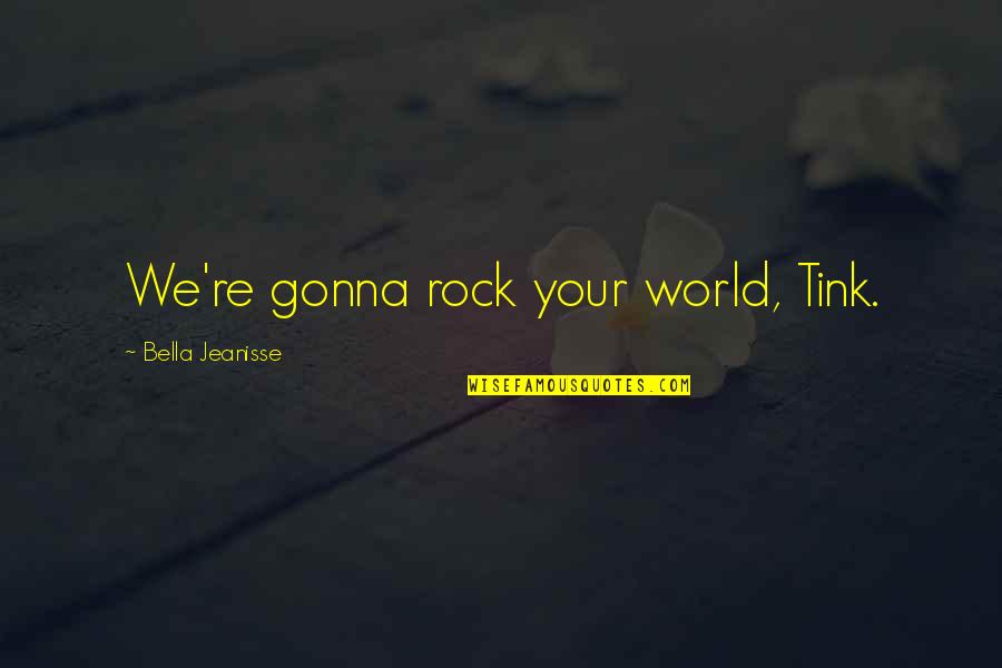 Tink's Quotes By Bella Jeanisse: We're gonna rock your world, Tink.