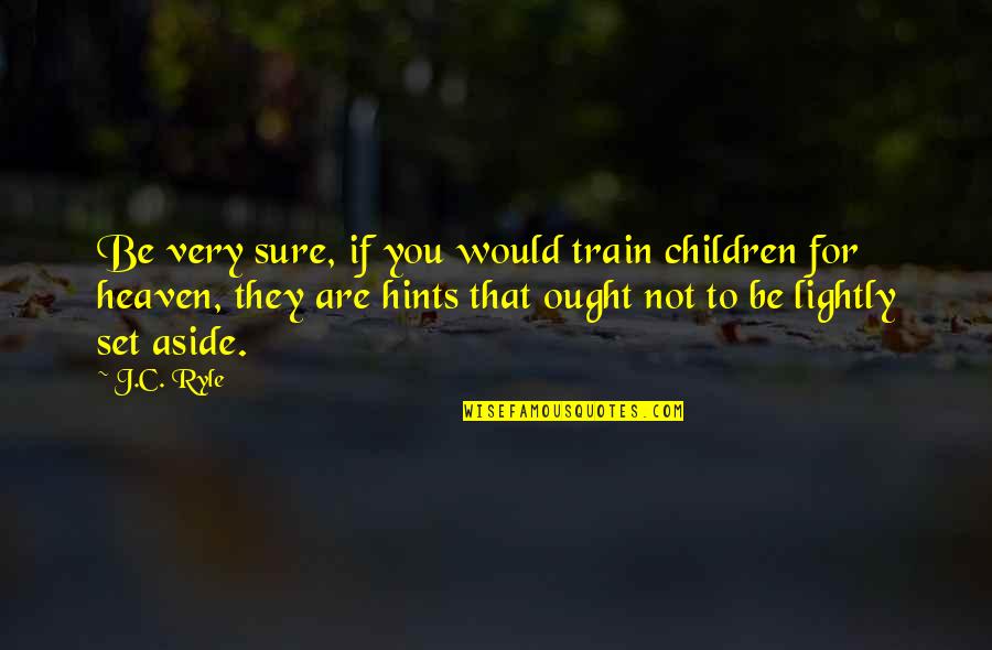 Tinna Tinh Quotes By J.C. Ryle: Be very sure, if you would train children