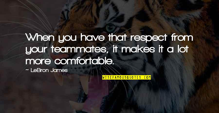 Tinnell Test Quotes By LeBron James: When you have that respect from your teammates,
