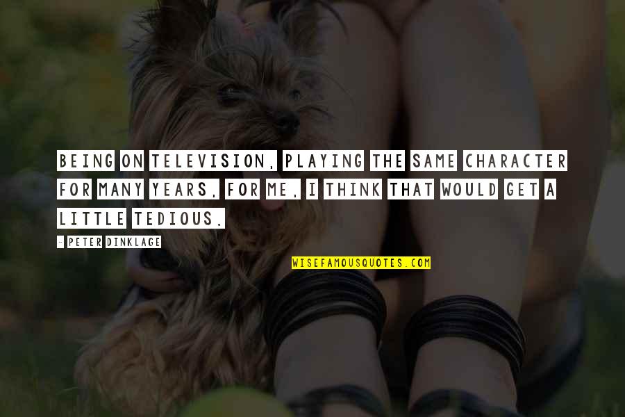 Tinnerello Dumpsters Quotes By Peter Dinklage: Being on television, playing the same character for Tinnerello Dumpsters Quotes By Peter Dinklage: Being on television, playing the same character for