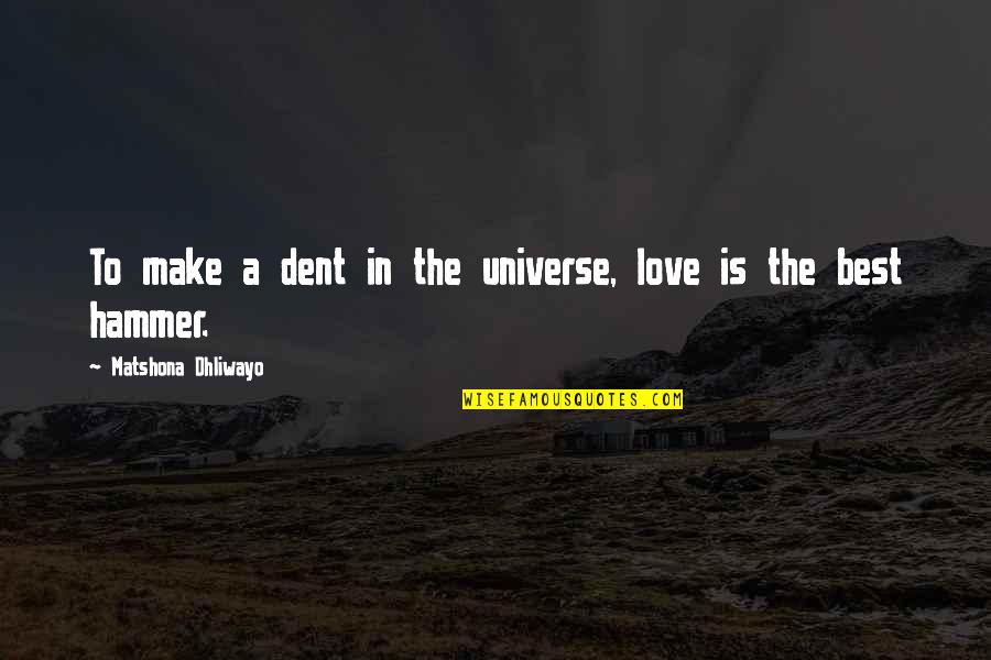 Tino Anchorman Quote Quotes By Matshona Dhliwayo: To make a dent in the universe, love