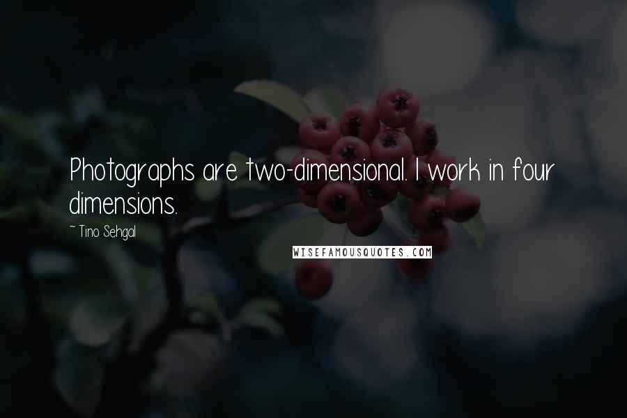 Tino Sehgal quotes: Photographs are two-dimensional. I work in four dimensions.