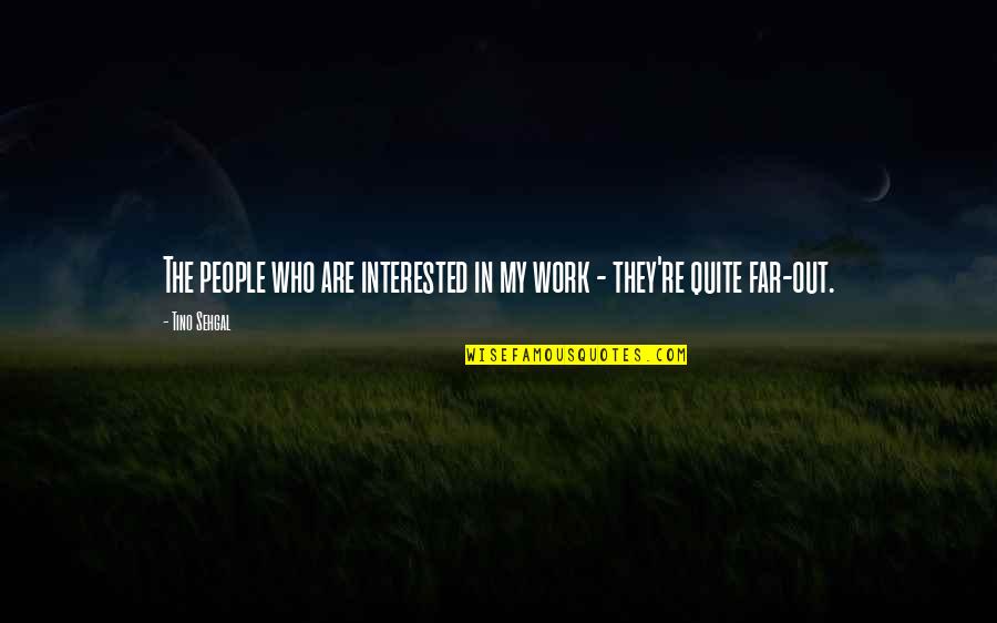 Tino Sehgal Quotes By Tino Sehgal: The people who are interested in my work