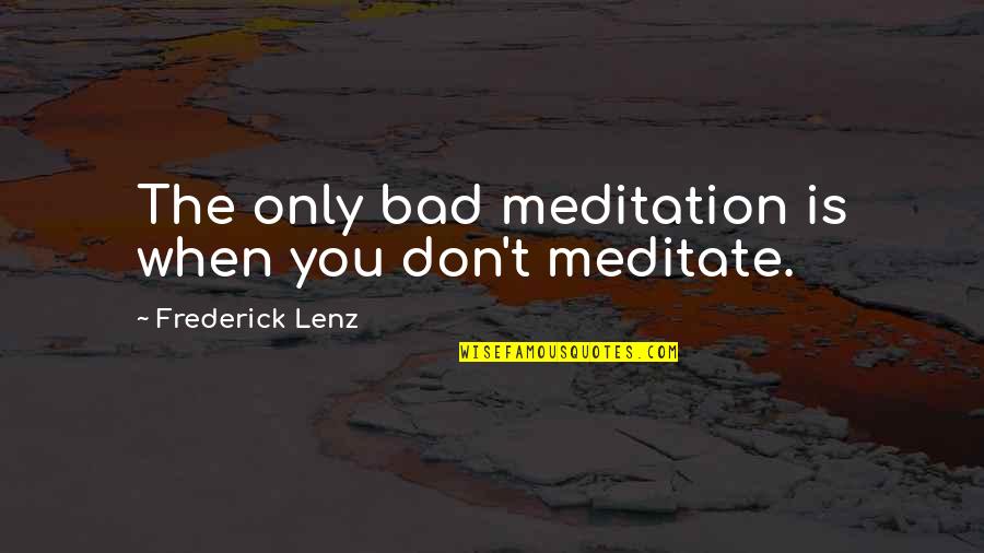 Tinos Quotes By Frederick Lenz: The only bad meditation is when you don't