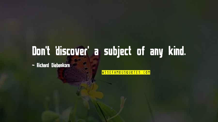 Tinpan Quotes By Richard Diebenkorn: Don't 'discover' a subject of any kind. Tinpan Quotes By Richard Diebenkorn: Don't 'discover' a subject of any kind.