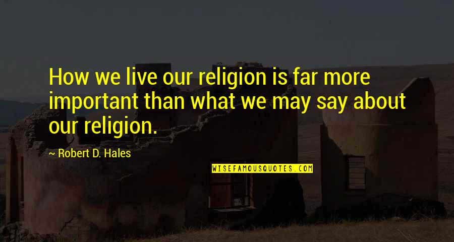 Tinpan Quotes By Robert D. Hales: How we live our religion is far more Tinpan Quotes By Robert D. Hales: How we live our religion is far more