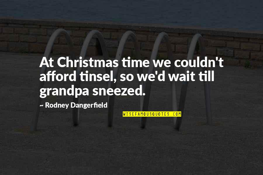Tinsel Quotes By Rodney Dangerfield: At Christmas time we couldn't afford tinsel, so