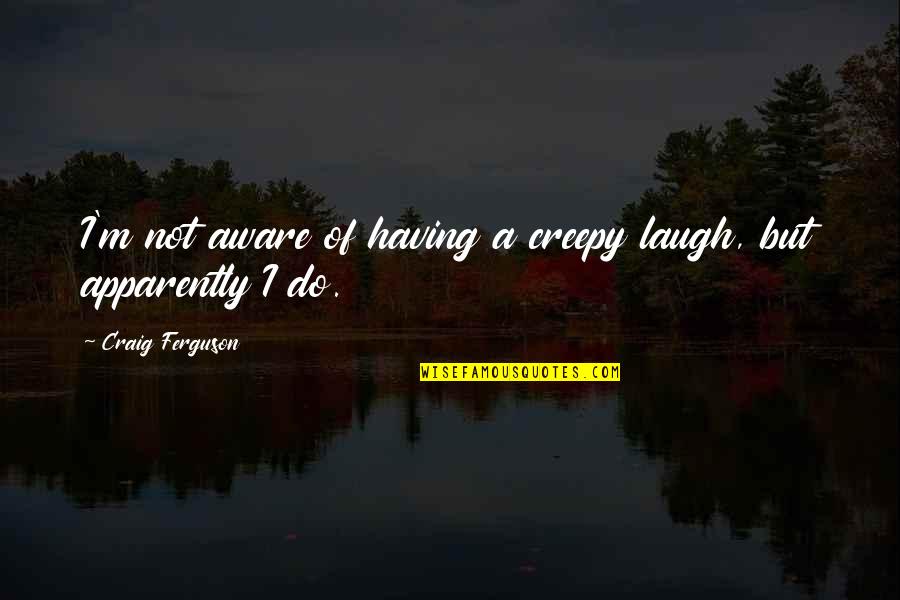 Tintagel Bax Quotes By Craig Ferguson: I'm not aware of having a creepy laugh,