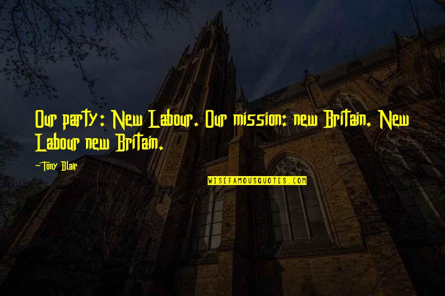 Tintagel Bax Quotes By Tony Blair: Our party: New Labour. Our mission: new Britain.