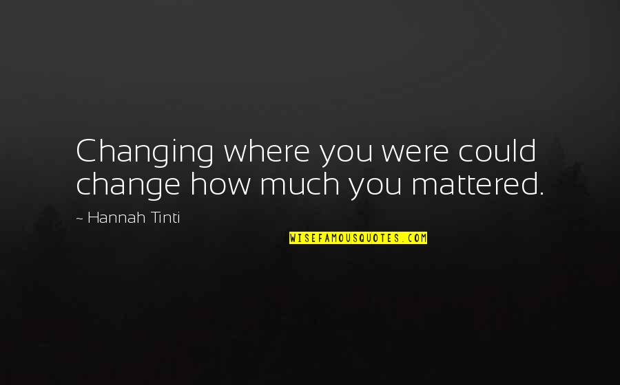 Tinti Quotes By Hannah Tinti: Changing where you were could change how much
