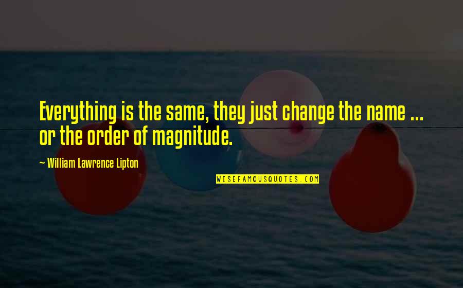 Tintineos Quotes By William Lawrence Lipton: Everything is the same, they just change the Tintineos Quotes By William Lawrence Lipton: Everything is the same, they just change the