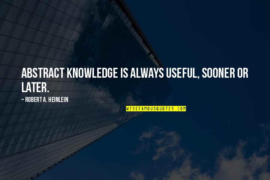 Tinto Quotes By Robert A. Heinlein: Abstract knowledge is always useful, sooner or later. Tinto Quotes By Robert A. Heinlein: Abstract knowledge is always useful, sooner or later.