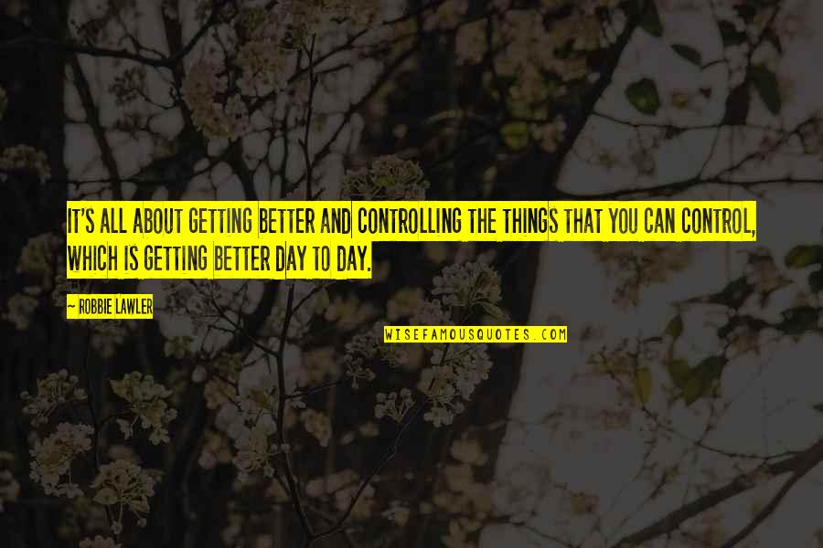 Tintoreros Quotes By Robbie Lawler: It's all about getting better and controlling the Tintoreros Quotes By Robbie Lawler: It's all about getting better and controlling the