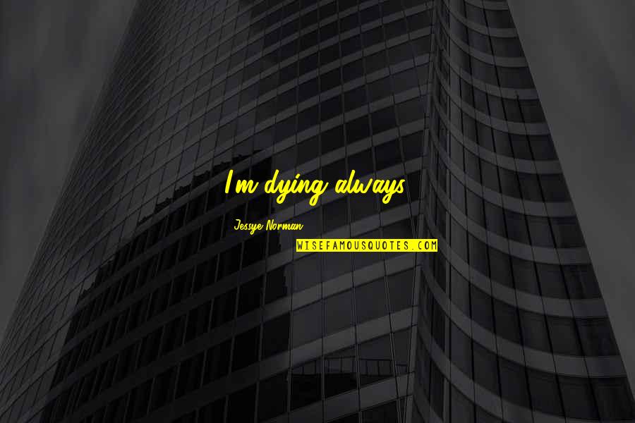 Tinuade Olanrewaju Quotes By Jessye Norman: I'm dying always. Tinuade Olanrewaju Quotes By Jessye Norman: I'm dying always.