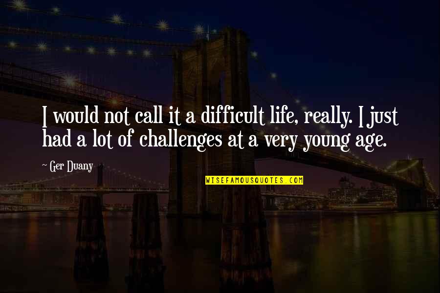 Tinutuan Quotes By Ger Duany: I would not call it a difficult life,