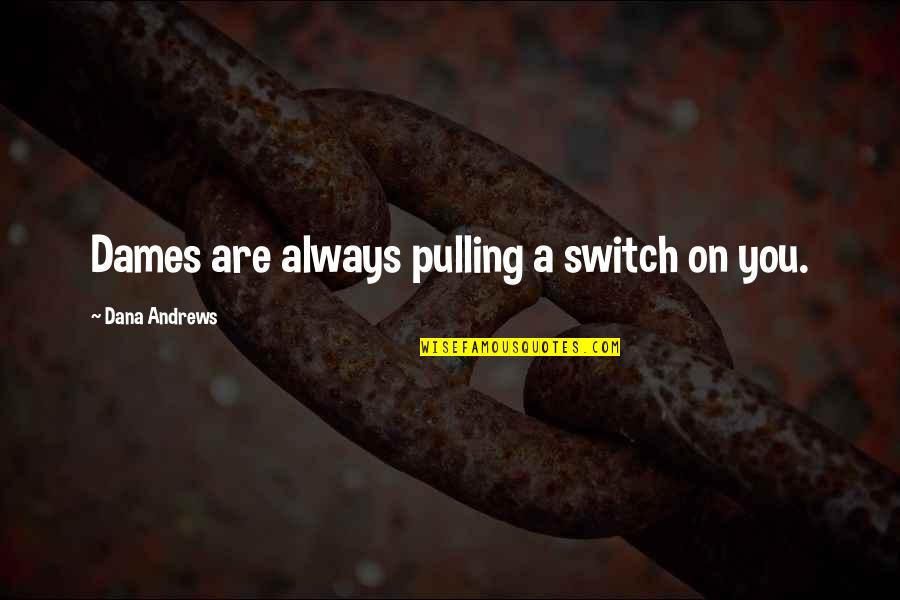 Tinutul Buzaului Quotes By Dana Andrews: Dames are always pulling a switch on you. Tinutul Buzaului Quotes By Dana Andrews: Dames are always pulling a switch on you.