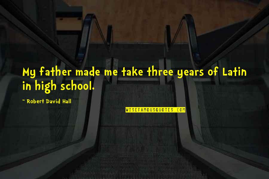 Tinutul Joan Quotes By Robert David Hall: My father made me take three years of Tinutul Joan Quotes By Robert David Hall: My father made me take three years of