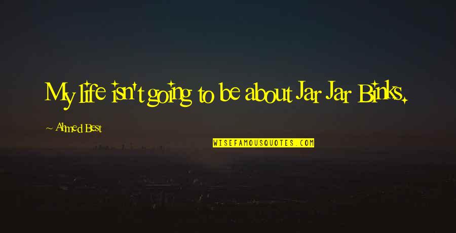 Tiny Box Tim Quotes By Ahmed Best: My life isn't going to be about Jar