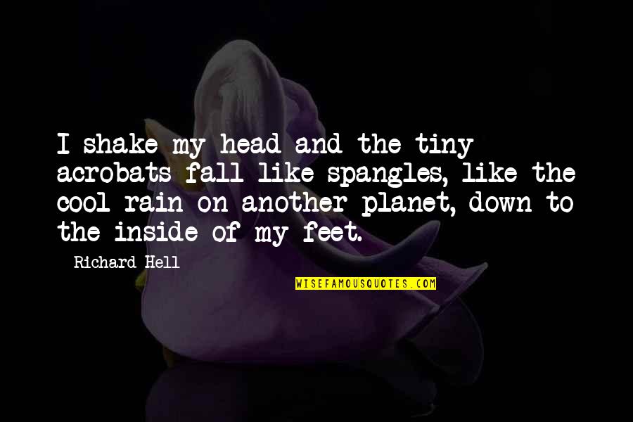 Tiny Feet Quotes By Richard Hell: I shake my head and the tiny acrobats Tiny Feet Quotes By Richard Hell: I shake my head and the tiny acrobats