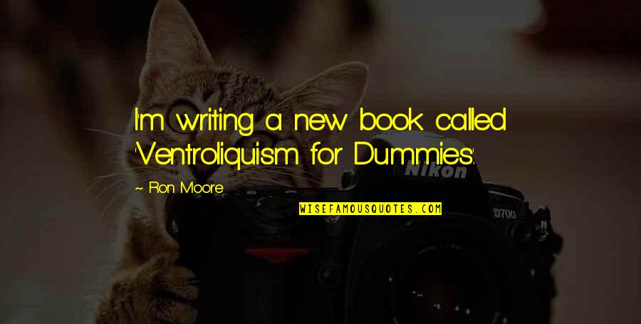 Tiny Homes Quotes By Ron Moore: I'm writing a new book called 'Ventroliquism for