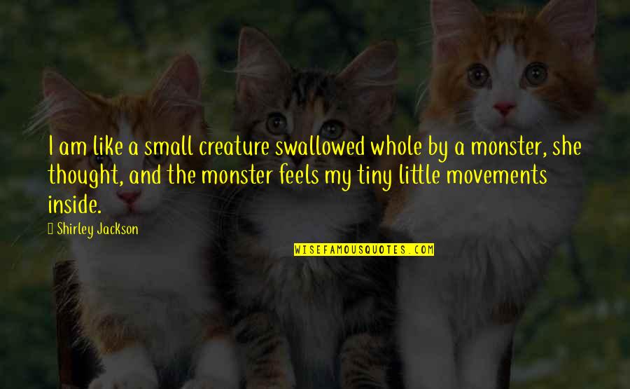 Tiny Houses Quotes By Shirley Jackson: I am like a small creature swallowed whole Tiny Houses Quotes By Shirley Jackson: I am like a small creature swallowed whole