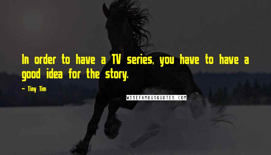 Tiny Tim quotes: In order to have a TV series, you have to have a good idea for the story.