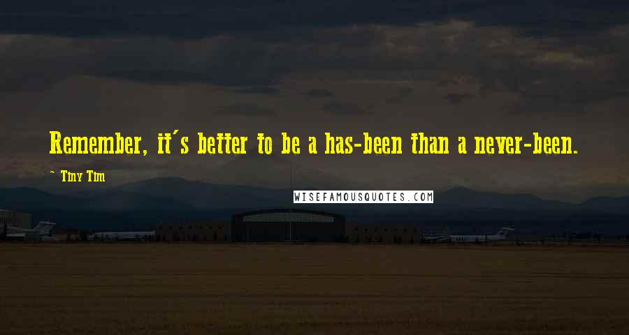 Tiny Tim quotes: Remember, it's better to be a has-been than a never-been.