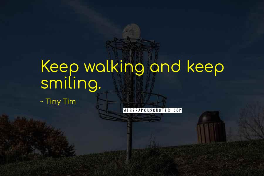 Tiny Tim quotes: Keep walking and keep smiling.