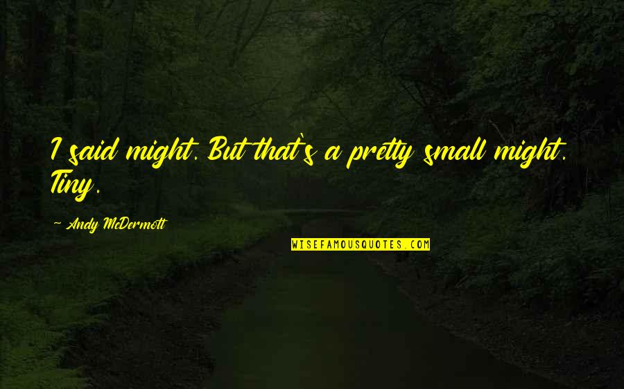 Tiny's Quotes By Andy McDermott: I said might. But that's a pretty small Tiny's Quotes By Andy McDermott: I said might. But that's a pretty small