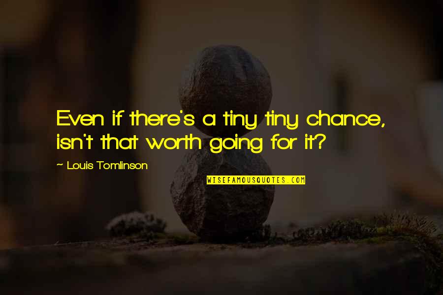 Tiny's Quotes By Louis Tomlinson: Even if there's a tiny tiny chance, isn't Tiny's Quotes By Louis Tomlinson: Even if there's a tiny tiny chance, isn't