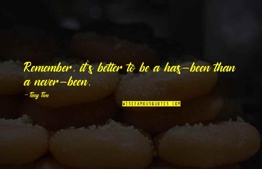Tiny's Quotes By Tiny Tim: Remember, it's better to be a has-been than