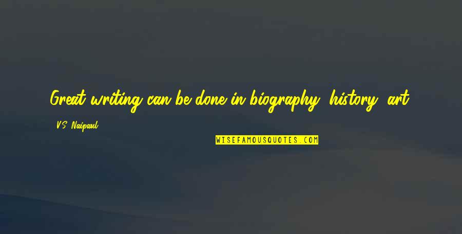 Tio Luis Quotes By V.S. Naipaul: Great writing can be done in biography, history, Tio Luis Quotes By V.S. Naipaul: Great writing can be done in biography, history,